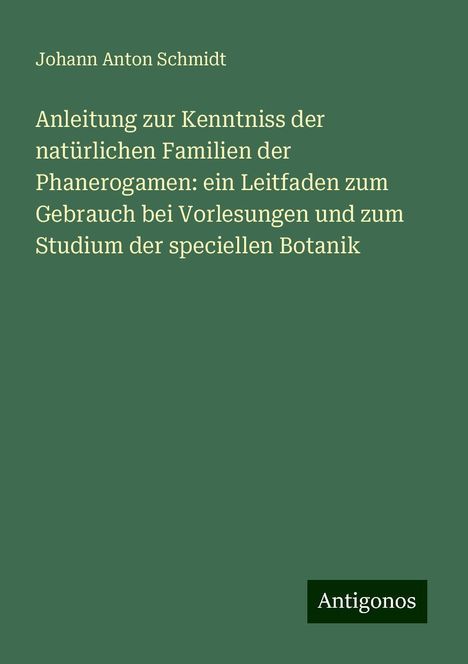 Johann Anton Schmidt: Anleitung zur Kenntniss der natürlichen Familien der Phanerogamen: ein Leitfaden zum Gebrauch bei Vorlesungen und zum Studium der speciellen Botanik, Buch