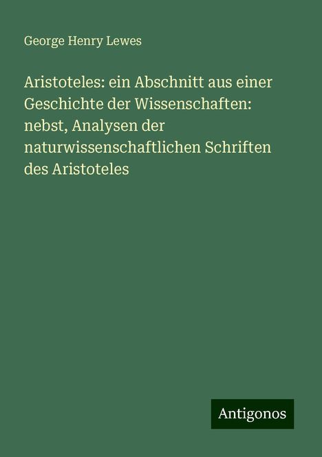 George Henry Lewes: Aristoteles: ein Abschnitt aus einer Geschichte der Wissenschaften: nebst, Analysen der naturwissenschaftlichen Schriften des Aristoteles, Buch