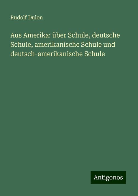 Rudolf Dulon: Aus Amerika: über Schule, deutsche Schule, amerikanische Schule und deutsch-amerikanische Schule, Buch