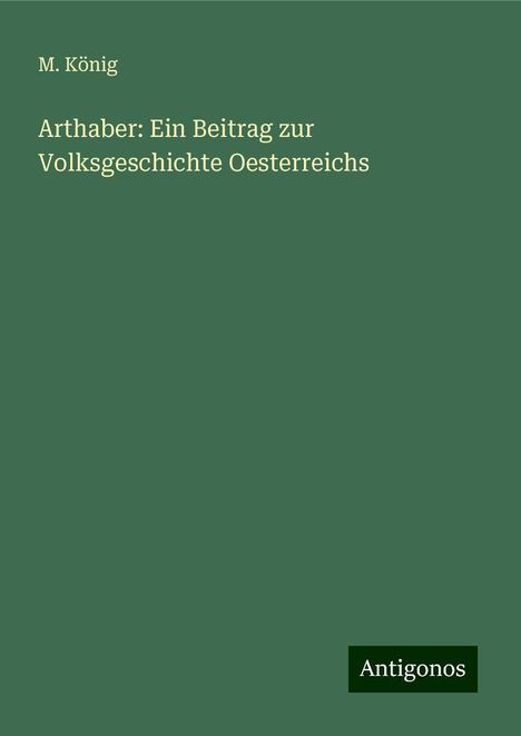 M. König: Arthaber: Ein Beitrag zur Volksgeschichte Oesterreichs, Buch