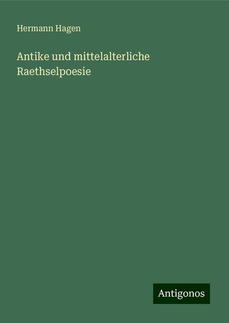 Hermann Hagen: Antike und mittelalterliche Raethselpoesie, Buch