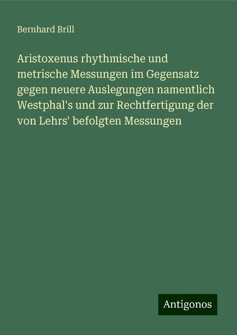 Bernhard Brill: Aristoxenus rhythmische und metrische Messungen im Gegensatz gegen neuere Auslegungen namentlich Westphal's und zur Rechtfertigung der von Lehrs' befolgten Messungen, Buch