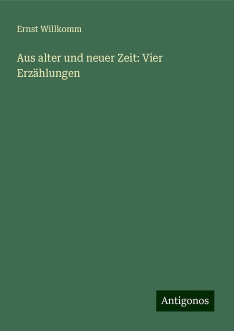 Ernst Willkomm: Aus alter und neuer Zeit: Vier Erzählungen, Buch