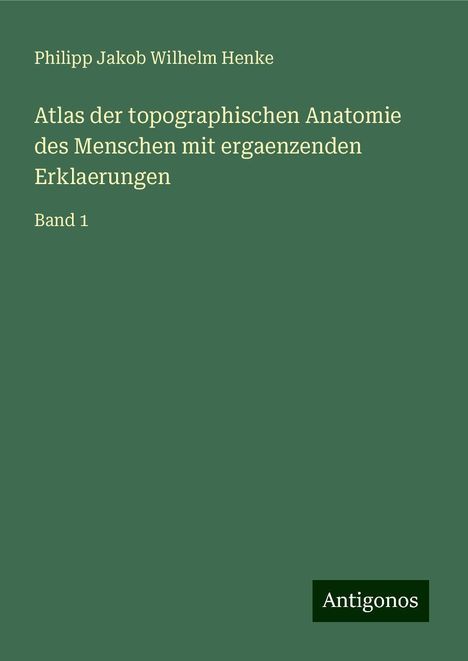 Philipp Jakob Wilhelm Henke: Atlas der topographischen Anatomie des Menschen mit ergaenzenden Erklaerungen, Buch