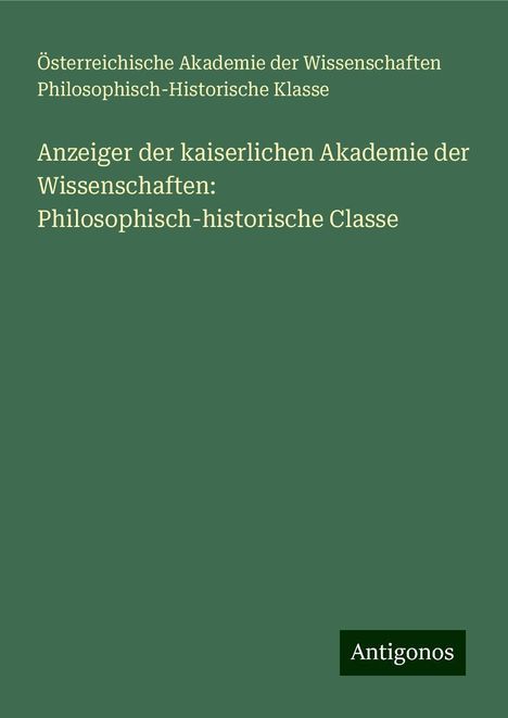 Österreichische Akademie der Wissenschaften Philosophisch-Historische Klasse: Anzeiger der kaiserlichen Akademie der Wissenschaften: Philosophisch-historische Classe, Buch