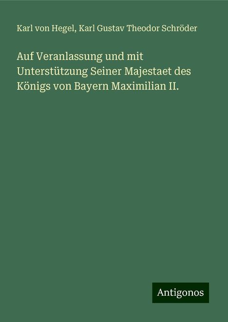 Karl Von Hegel: Auf Veranlassung und mit Unterstützung Seiner Majestaet des Königs von Bayern Maximilian II., Buch