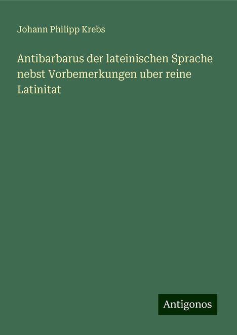 Johann Philipp Krebs: Antibarbarus der lateinischen Sprache nebst Vorbemerkungen uber reine Latinitat, Buch