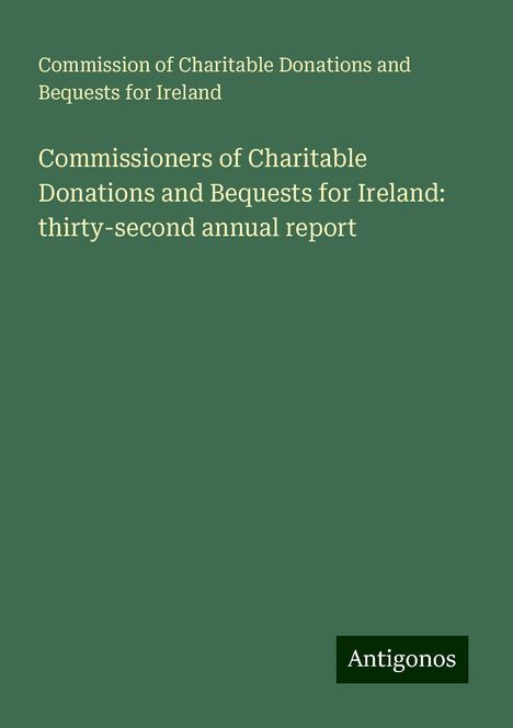 Commission of Charitable Donations and Bequests for Ireland: Commissioners of Charitable Donations and Bequests for Ireland: thirty-second annual report, Buch