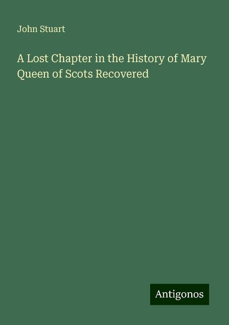 John Stuart: A Lost Chapter in the History of Mary Queen of Scots Recovered, Buch