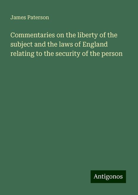 James Paterson: Commentaries on the liberty of the subject and the laws of England relating to the security of the person, Buch