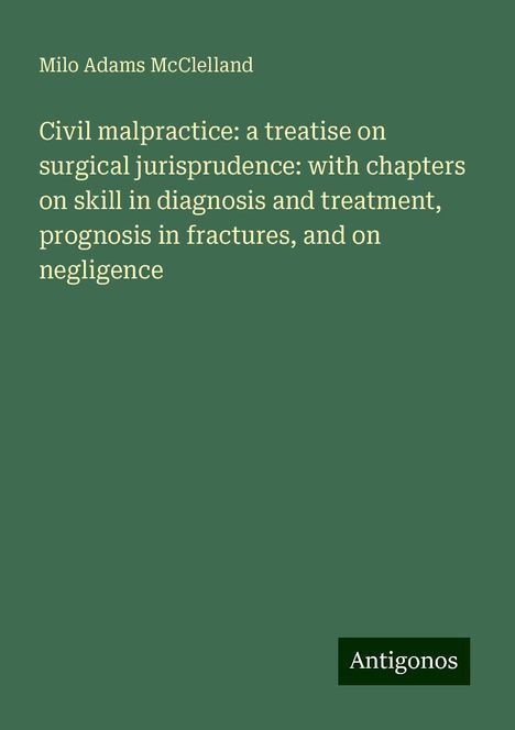 Milo Adams McClelland: Civil malpractice: a treatise on surgical jurisprudence: with chapters on skill in diagnosis and treatment, prognosis in fractures, and on negligence, Buch