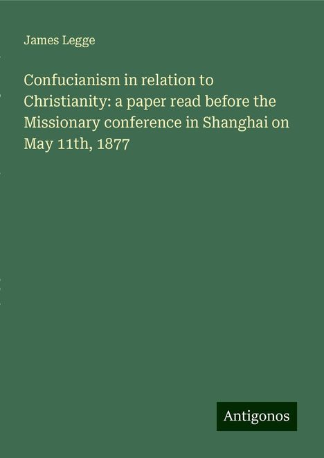 James Legge: Confucianism in relation to Christianity: a paper read before the Missionary conference in Shanghai on May 11th, 1877, Buch