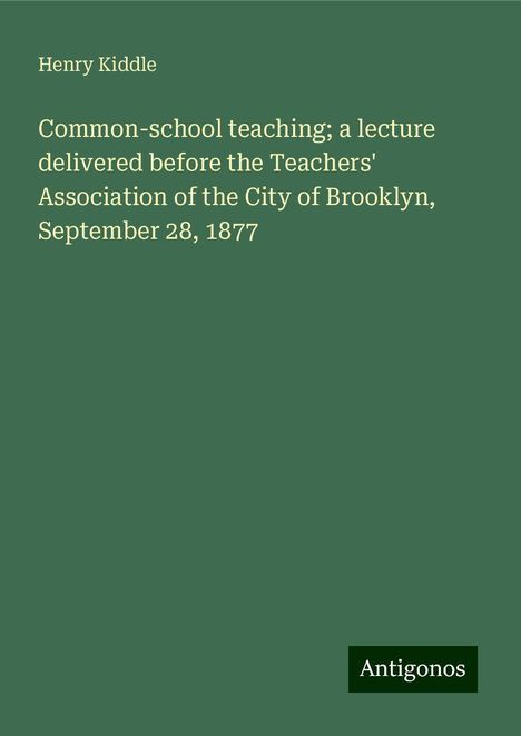 Henry Kiddle: Common-school teaching; a lecture delivered before the Teachers' Association of the City of Brooklyn, September 28, 1877, Buch