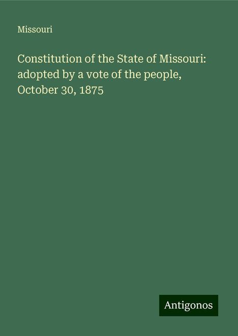 Missouri: Constitution of the State of Missouri: adopted by a vote of the people, October 30, 1875, Buch