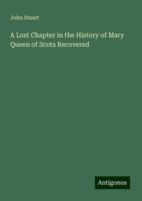 John Stuart: A Lost Chapter in the History of Mary Queen of Scots Recovered, Buch