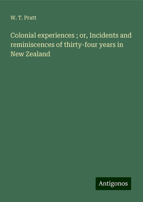 W. T. Pratt: Colonial experiences ; or, Incidents and reminiscences of thirty-four years in New Zealand, Buch