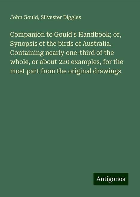 John Gould: Companion to Gould's Handbook; or, Synopsis of the birds of Australia. Containing nearly one-third of the whole, or about 220 examples, for the most part from the original drawings, Buch