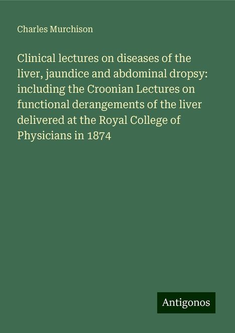 Charles Murchison: Clinical lectures on diseases of the liver, jaundice and abdominal dropsy: including the Croonian Lectures on functional derangements of the liver delivered at the Royal College of Physicians in 1874, Buch