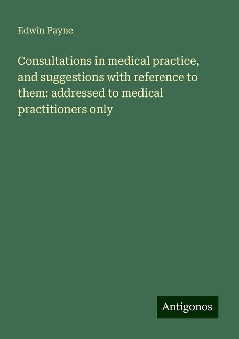 Edwin Payne: Consultations in medical practice, and suggestions with reference to them: addressed to medical practitioners only, Buch