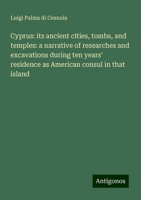 Luigi Palma Di Cesnola: Cyprus: its ancient cities, tombs, and temples: a narrative of researches and excavations during ten years' residence as American consul in that island, Buch