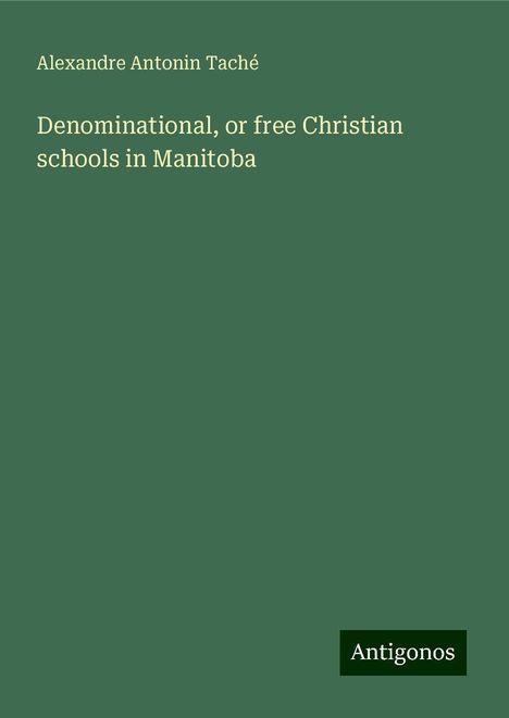 Alexandre Antonin Taché: Denominational, or free Christian schools in Manitoba, Buch