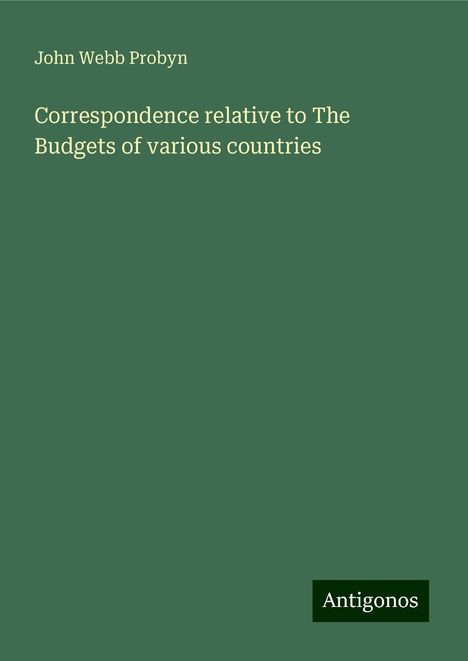 John Webb Probyn: Correspondence relative to The Budgets of various countries, Buch