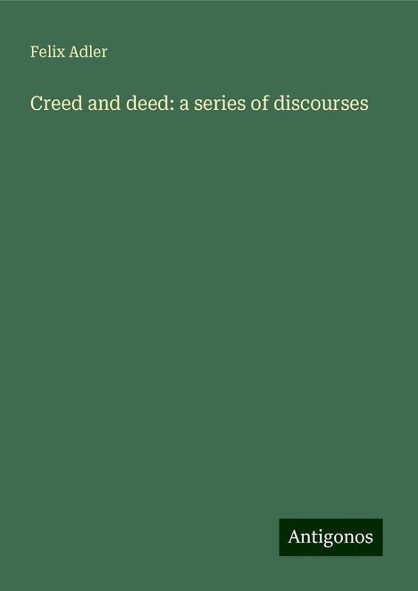 Felix Adler: Creed and deed: a series of discourses, Buch