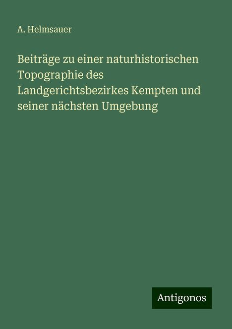 A. Helmsauer: Beiträge zu einer naturhistorischen Topographie des Landgerichtsbezirkes Kempten und seiner nächsten Umgebung, Buch