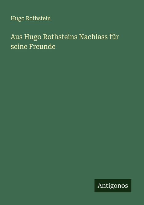 Hugo Rothstein: Aus Hugo Rothsteins Nachlass für seine Freunde, Buch