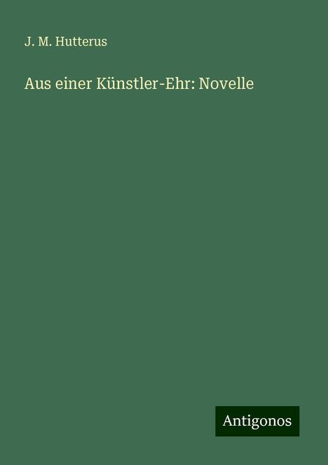 J. M. Hutterus: Aus einer Künstler-Ehr: Novelle, Buch