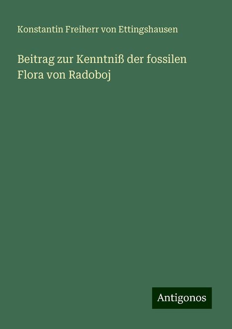 Konstantin Freiherr von Ettingshausen: Beitrag zur Kenntniß der fossilen Flora von Radoboj, Buch