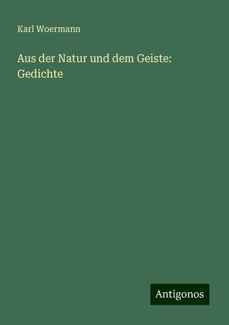 Karl Woermann: Aus der Natur und dem Geiste: Gedichte, Buch