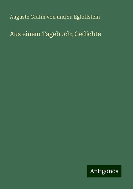 Auguste Gräfin von und zu Egloffstein: Aus einem Tagebuch; Gedichte, Buch