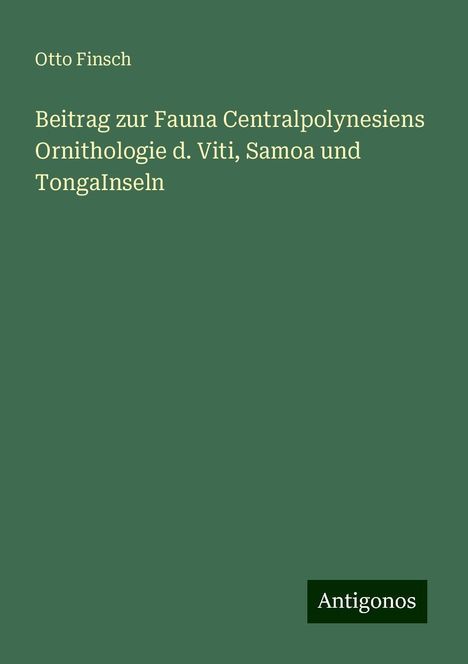 Otto Finsch: Beitrag zur Fauna Centralpolynesiens Ornithologie d. Viti, Samoa und TongaInseln, Buch