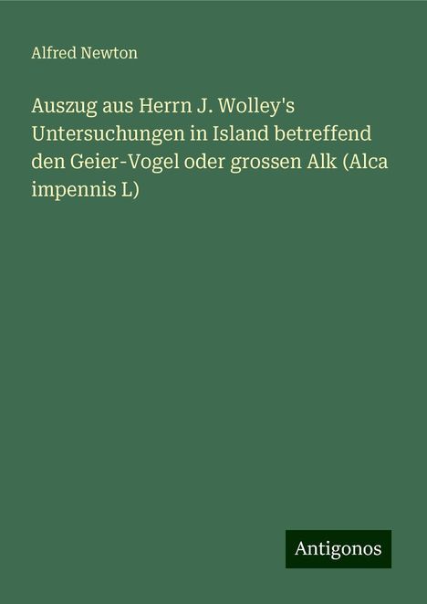 Alfred Newton: Auszug aus Herrn J. Wolley's Untersuchungen in Island betreffend den Geier-Vogel oder grossen Alk (Alca impennis L), Buch