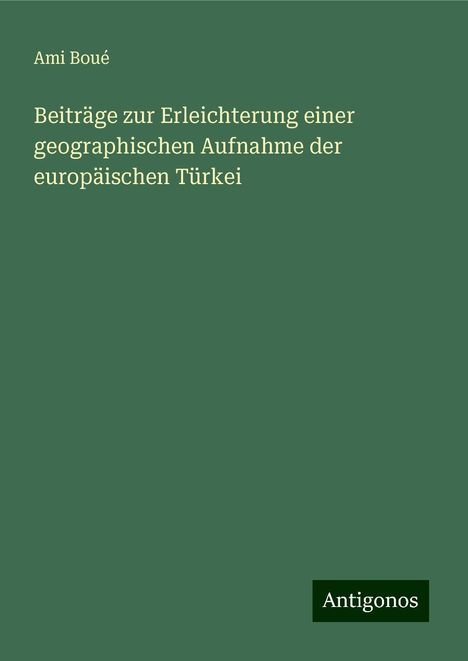 Ami Boué: Beiträge zur Erleichterung einer geographischen Aufnahme der europäischen Türkei, Buch