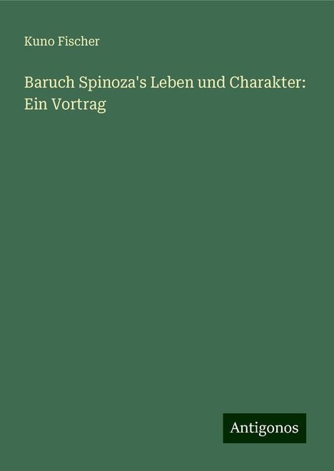 Kuno Fischer: Baruch Spinoza's Leben und Charakter: Ein Vortrag, Buch