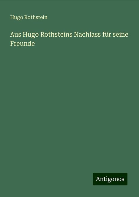 Hugo Rothstein: Aus Hugo Rothsteins Nachlass für seine Freunde, Buch