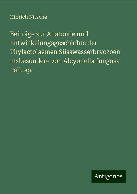 Hinrich Nitsche: Beiträge zur Anatomie und Entwickelungsgeschichte der Phylactolaemen Süsswasserbryozoen insbesondere von Alcyonella fungosa Pall. sp., Buch