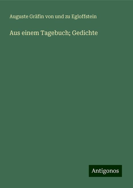 Auguste Gräfin von und zu Egloffstein: Aus einem Tagebuch; Gedichte, Buch