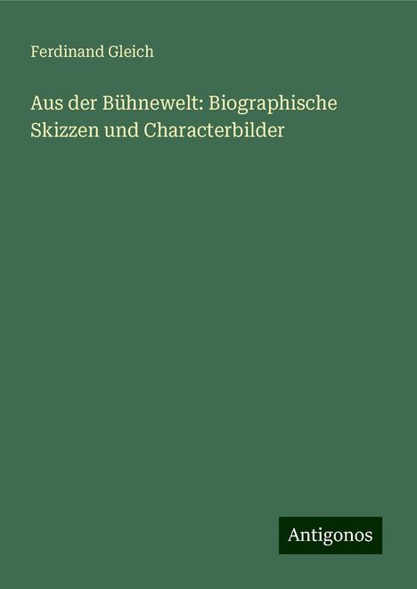 Ferdinand Gleich: Aus der Bühnewelt: Biographische Skizzen und Characterbilder, Buch