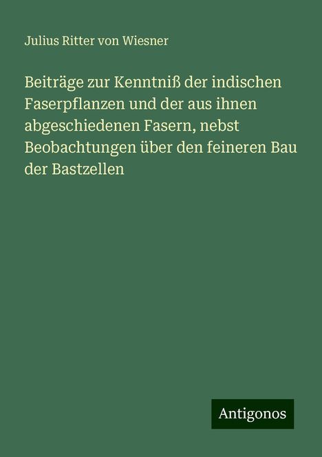 Julius Ritter von Wiesner: Beiträge zur Kenntniß der indischen Faserpflanzen und der aus ihnen abgeschiedenen Fasern, nebst Beobachtungen über den feineren Bau der Bastzellen, Buch