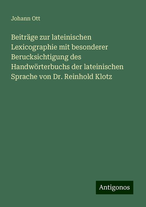 Johann Ott: Beiträge zur lateinischen Lexicographie mit besonderer Berucksichtigung des Handwörterbuchs der lateinischen Sprache von Dr. Reinhold Klotz, Buch