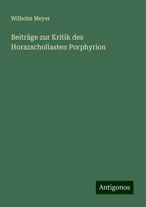 Wilhelm Meyer: Beiträge zur Kritik des Horazscholiasten Porphyrion, Buch