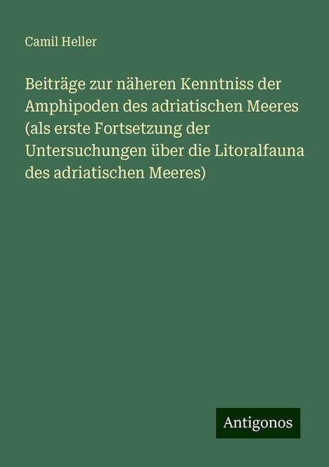 Camil Heller: Beiträge zur näheren Kenntniss der Amphipoden des adriatischen Meeres (als erste Fortsetzung der Untersuchungen über die Litoralfauna des adriatischen Meeres), Buch