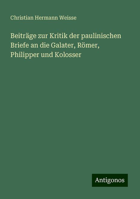 Christian Hermann Weisse: Beiträge zur Kritik der paulinischen Briefe an die Galater, Römer, Philipper und Kolosser, Buch