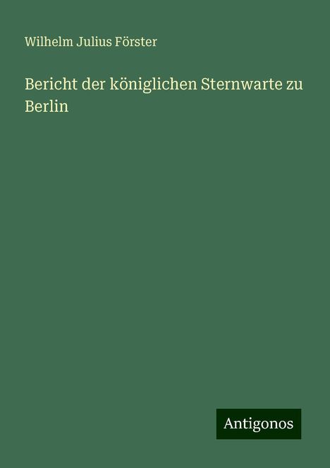 Wilhelm Julius Förster: Bericht der königlichen Sternwarte zu Berlin, Buch