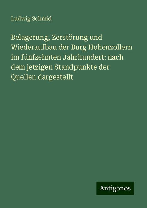 Ludwig Schmid: Belagerung, Zerstörung und Wiederaufbau der Burg Hohenzollern im fünfzehnten Jahrhundert: nach dem jetzigen Standpunkte der Quellen dargestellt, Buch