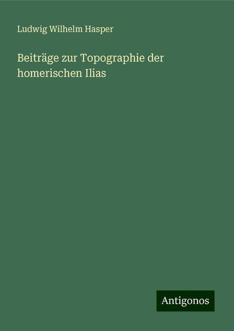 Ludwig Wilhelm Hasper: Beiträge zur Topographie der homerischen Ilias, Buch