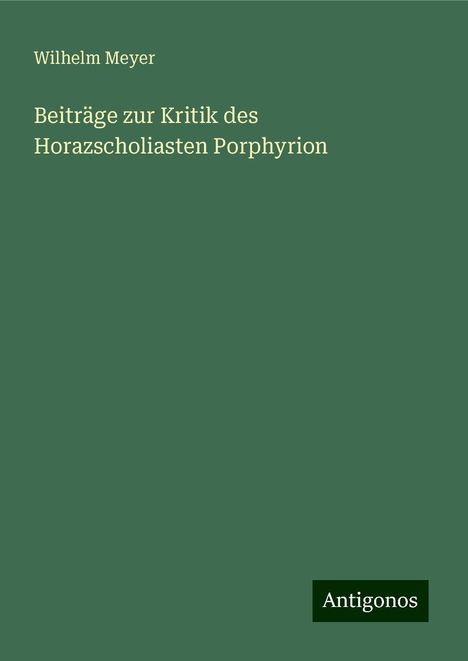 Wilhelm Meyer: Beiträge zur Kritik des Horazscholiasten Porphyrion, Buch